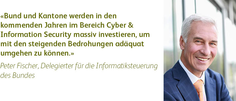 Zitat Peter Fischer, Delegierter für die Informatiksteuerung des Bundes: Bund und Kantone werden in den kommenden Jahren im Bereich Cyber & Information Security massiv investieren, um mit den steigenden Bedrohungen adäquat umgehen zu können.